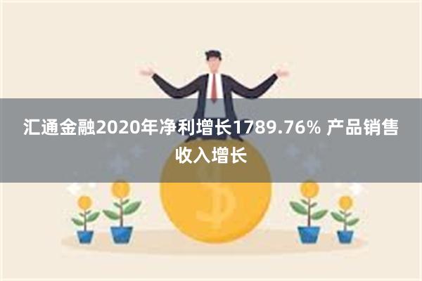 汇通金融2020年净利增长1789.76% 产品销售收入增长