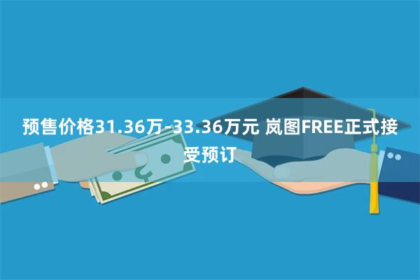 预售价格31.36万-33.36万元 岚图FREE正式接受预订