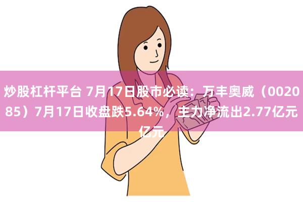 炒股杠杆平台 7月17日股市必读：万丰奥威（002085）7月17日收盘跌5.64%，主力净流出2.77亿元