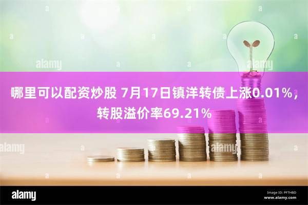 哪里可以配资炒股 7月17日镇洋转债上涨0.01%，转股溢价率69.21%