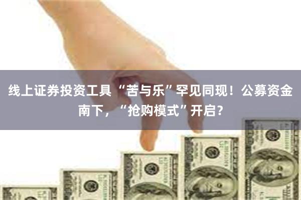 线上证券投资工具 “苦与乐”罕见同现！公募资金南下，“抢购模式”开启？