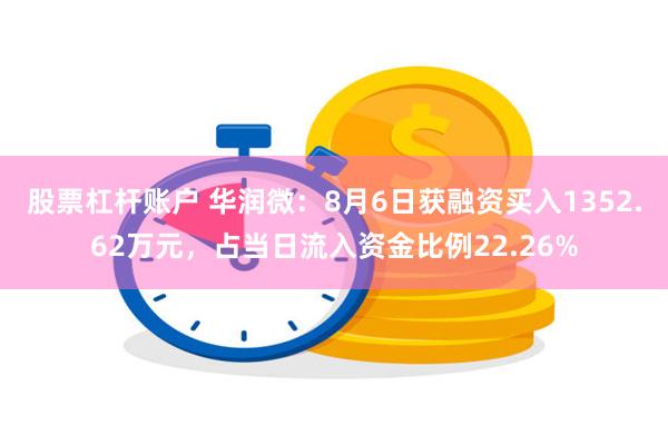 股票杠杆账户 华润微：8月6日获融资买入1352.62万元，占当日流入资金比例22.26%