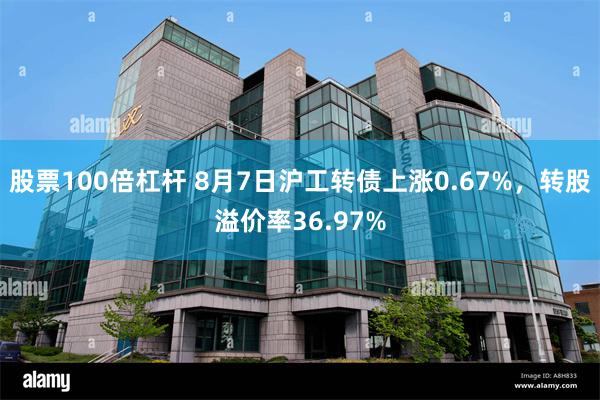 股票100倍杠杆 8月7日沪工转债上涨0.67%，转股溢价率36.97%