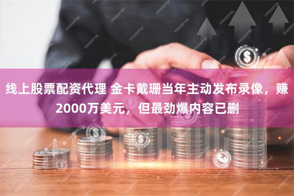 线上股票配资代理 金卡戴珊当年主动发布录像，赚2000万美元，但最劲爆内容已删