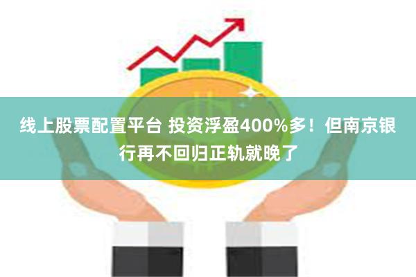 线上股票配置平台 投资浮盈400%多！但南京银行再不回归正轨就晚了