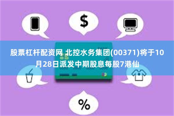 股票杠杆配资网 北控水务集团(00371)将于10月28日派发中期股息每股7港仙