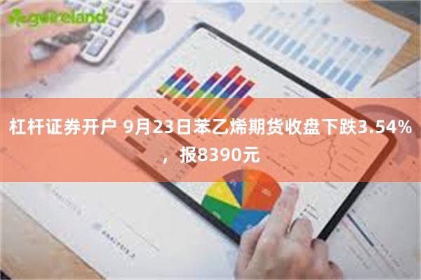 杠杆证券开户 9月23日苯乙烯期货收盘下跌3.54%，报8390元