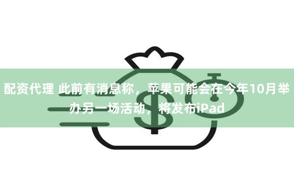 配资代理 此前有消息称，苹果可能会在今年10月举办另一场活动，将发布iPad