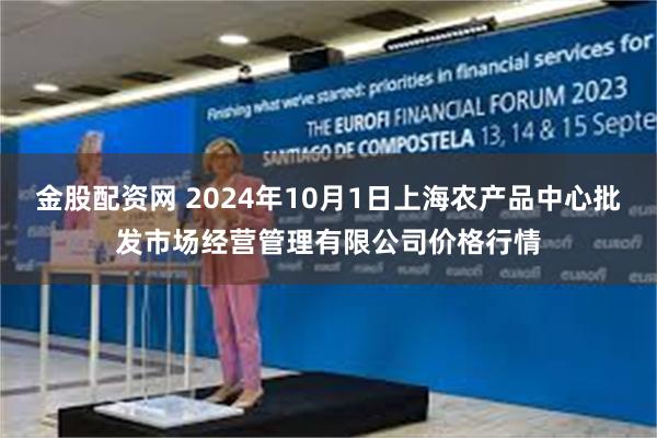 金股配资网 2024年10月1日上海农产品中心批发市场经营管理有限公司价格行情