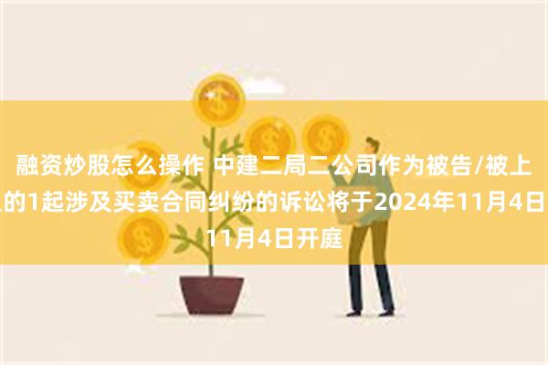 融资炒股怎么操作 中建二局二公司作为被告/被上诉人的1起涉及买卖合同纠纷的诉讼将于2024年11月4日开庭