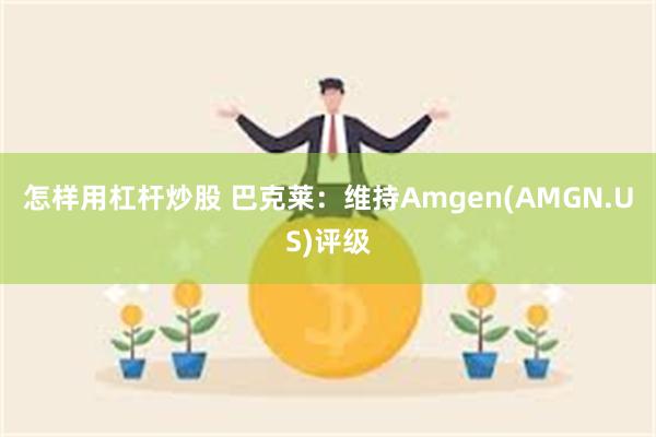 怎样用杠杆炒股 巴克莱：维持Amgen(AMGN.US)评级