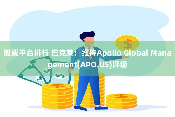 股票平台排行 巴克莱：维持Apollo Global Management(APO.US)评级