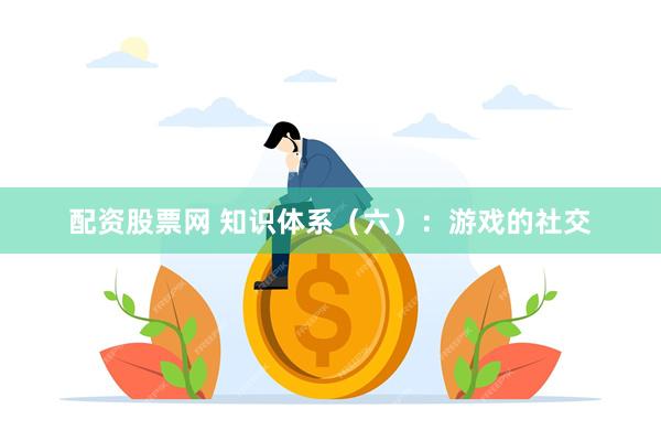 配资股票网 知识体系（六）：游戏的社交