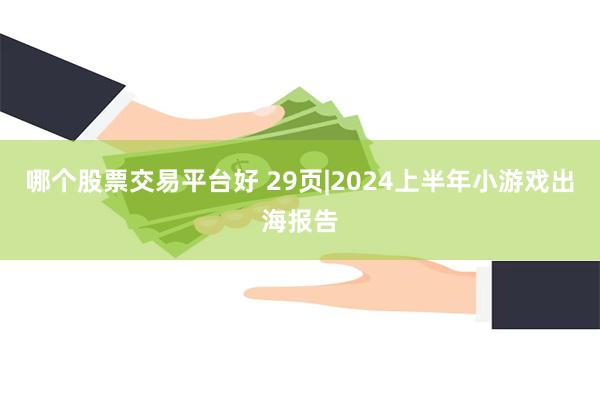 哪个股票交易平台好 29页|2024上半年小游戏出海报告