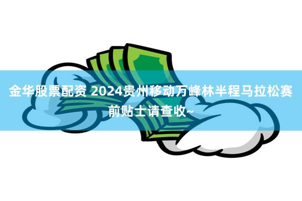 金华股票配资 2024贵州移动万峰林半程马拉松赛前贴士请查收~