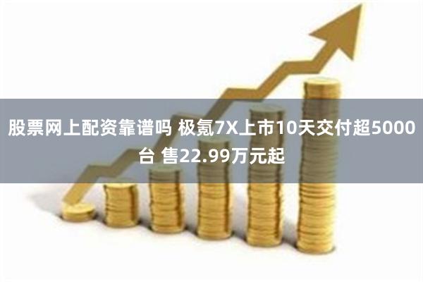 股票网上配资靠谱吗 极氪7X上市10天交付超5000台 售22.99万元起