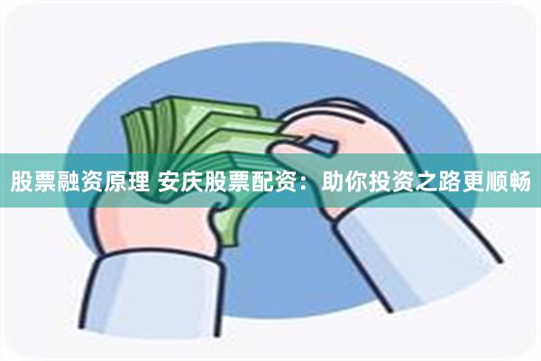 股票融资原理 安庆股票配资：助你投资之路更顺畅