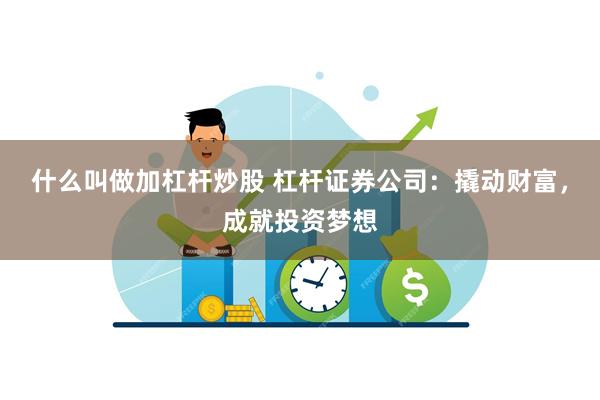 什么叫做加杠杆炒股 杠杆证券公司：撬动财富，成就投资梦想