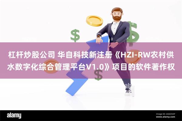 杠杆炒股公司 华自科技新注册《HZI-RW农村供水数字化综合管理平台V1.0》项目的软件著作权