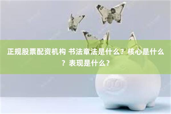 正规股票配资机构 书法章法是什么？核心是什么？表现是什么？