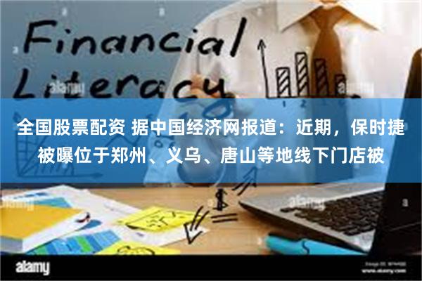 全国股票配资 据中国经济网报道：近期，保时捷被曝位于郑州、义乌、唐山等地线下门店被