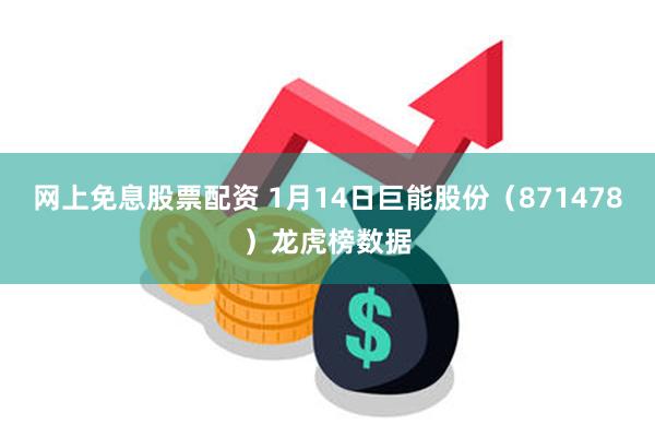 网上免息股票配资 1月14日巨能股份（871478）龙虎榜数据