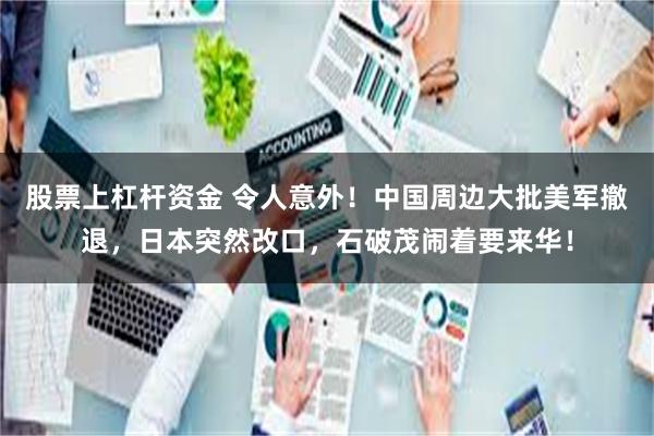 股票上杠杆资金 令人意外！中国周边大批美军撤退，日本突然改口，石破茂闹着要来华！