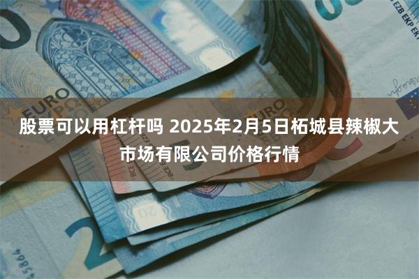 股票可以用杠杆吗 2025年2月5日柘城县辣椒大市场有限公司价格行情