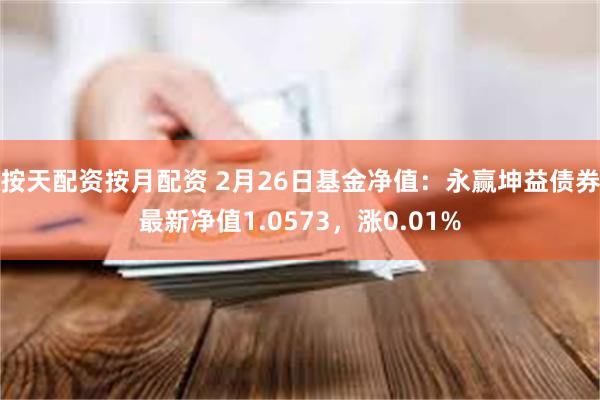 按天配资按月配资 2月26日基金净值：永赢坤益债券最新净值1.0573，涨0.01%