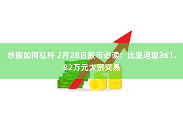 炒股如何杠杆 2月28日股市必读：比亚迪现361.82万元大宗交易